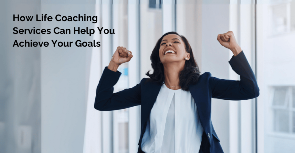 How Life Coaching Services Can Help You Achieve Your Goals