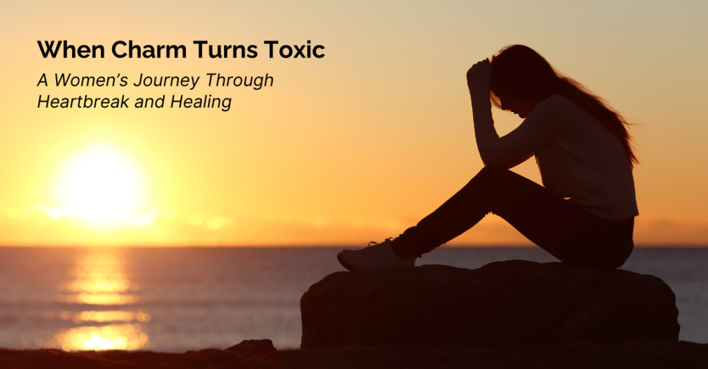 When Charm Turns Toxic | A Women’s Journey Through Heartbreak and Healing